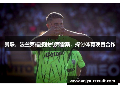 曼联、法兰克福接触约克雷斯，探讨体育项目合作