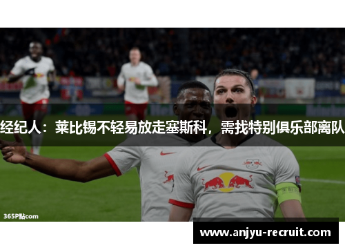 经纪人：莱比锡不轻易放走塞斯科，需找特别俱乐部离队