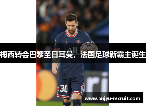 梅西转会巴黎圣日耳曼，法国足球新霸主诞生